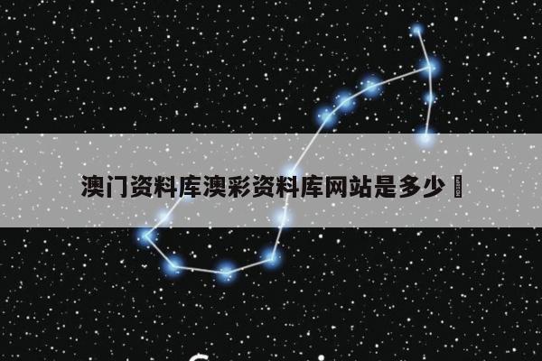 澳门资料库澳彩资料库网站是多少	