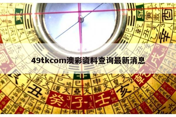 49tkcom澳彩资料查询最新消息